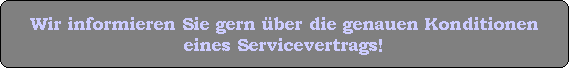 Wir informieren Sie gern ber die genauen Konditionen
eines Servicevertrags!